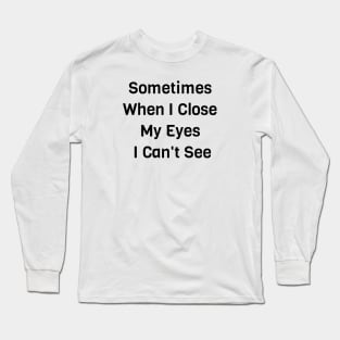 Sometimes When I Close My Eyes I Can't See Long Sleeve T-Shirt